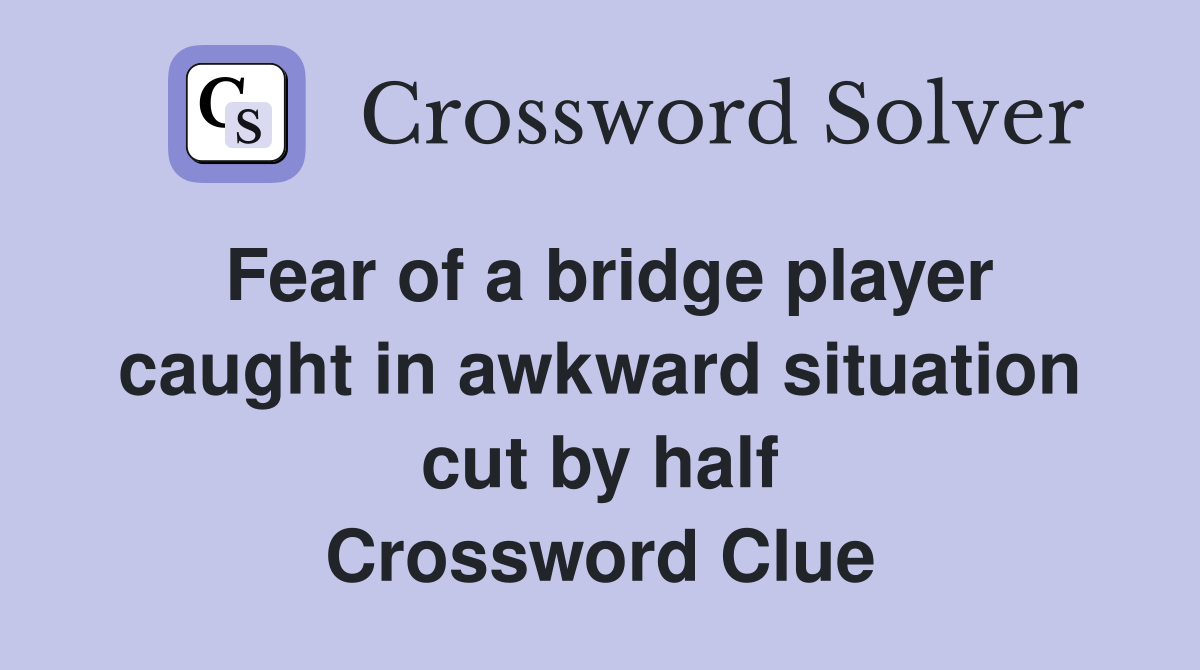 Fear of a bridge player caught in awkward situation cut by half Crossword Clue Answers